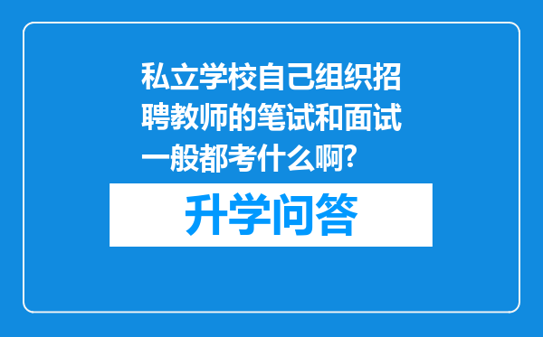 私立学校自己组织招聘教师的笔试和面试一般都考什么啊?