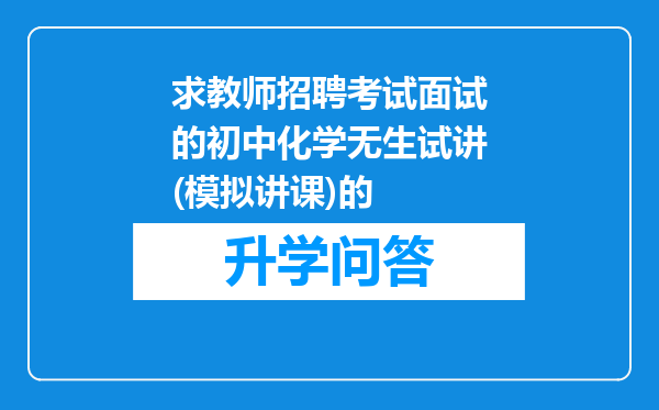 求教师招聘考试面试的初中化学无生试讲(模拟讲课)的