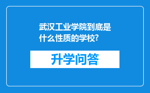 武汉工业学院到底是什么性质的学校?