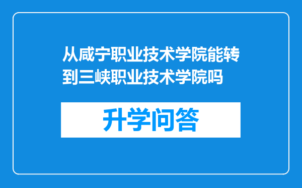 从咸宁职业技术学院能转到三峡职业技术学院吗
