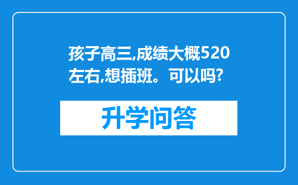 孩子高三,成绩大概520左右,想插班。可以吗?