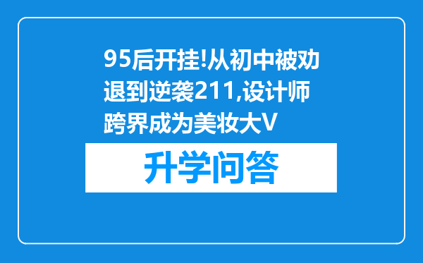 95后开挂!从初中被劝退到逆袭211,设计师跨界成为美妆大V
