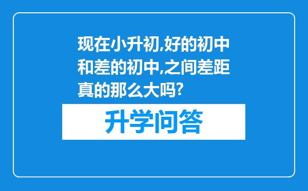 现在小升初,好的初中和差的初中,之间差距真的那么大吗?