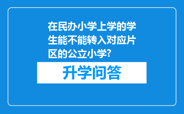 在民办小学上学的学生能不能转入对应片区的公立小学?