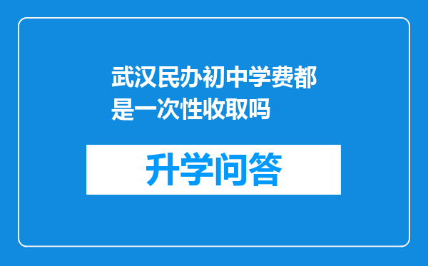 武汉民办初中学费都是一次性收取吗
