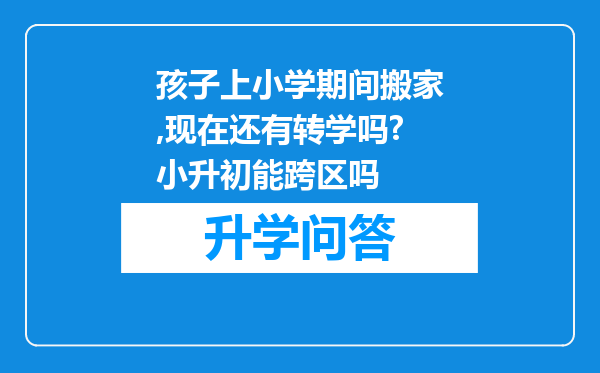 孩子上小学期间搬家,现在还有转学吗?小升初能跨区吗