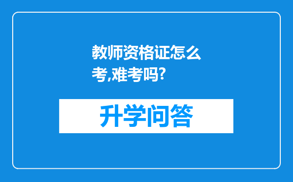 教师资格证怎么考,难考吗?