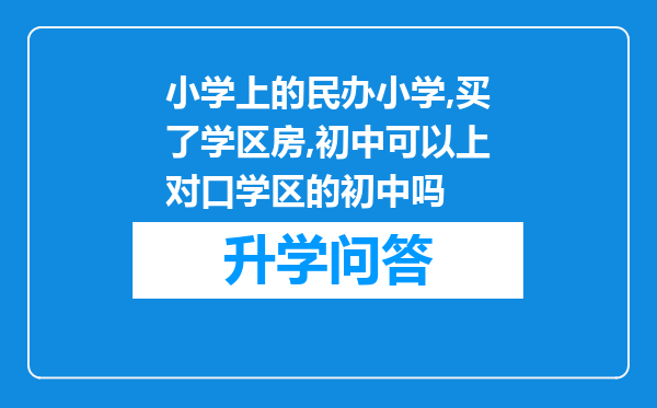 小学上的民办小学,买了学区房,初中可以上对口学区的初中吗