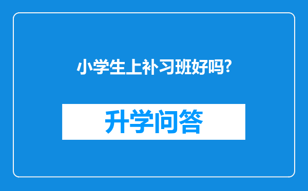 小学生上补习班好吗?