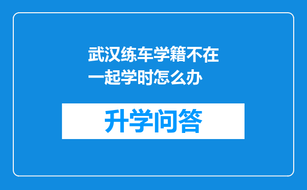 武汉练车学籍不在一起学时怎么办