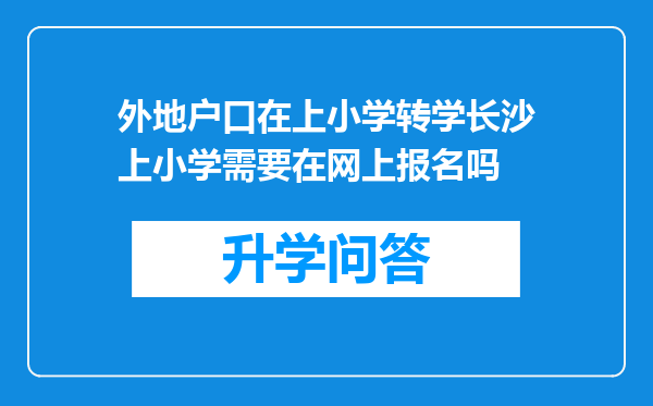 外地户口在上小学转学长沙上小学需要在网上报名吗