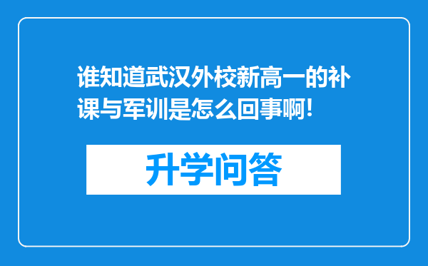 谁知道武汉外校新高一的补课与军训是怎么回事啊!