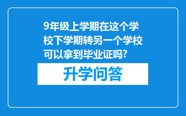 9年级上学期在这个学校下学期转另一个学校可以拿到毕业证吗?