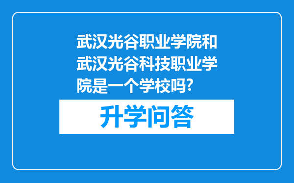 武汉光谷职业学院和武汉光谷科技职业学院是一个学校吗?