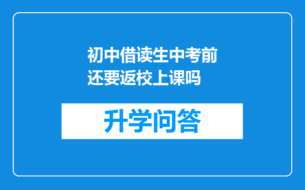 初中借读生中考前还要返校上课吗