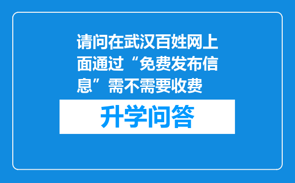 请问在武汉百姓网上面通过“免费发布信息”需不需要收费