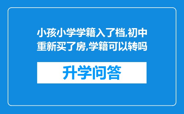 小孩小学学籍入了档,初中重新买了房,学籍可以转吗
