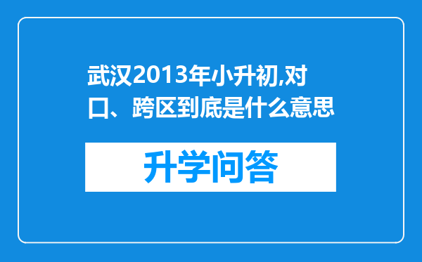 武汉2013年小升初,对口、跨区到底是什么意思