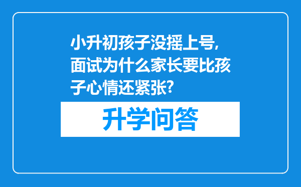 小升初孩子没摇上号,面试为什么家长要比孩子心情还紧张?