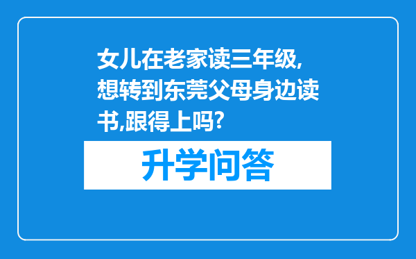 女儿在老家读三年级,想转到东莞父母身边读书,跟得上吗?
