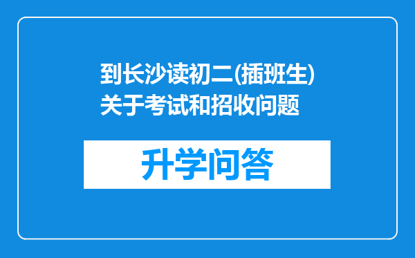 到长沙读初二(插班生)关于考试和招收问题