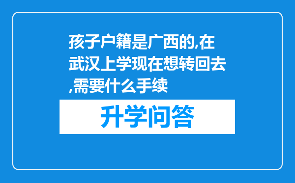 孩子户籍是广西的,在武汉上学现在想转回去,需要什么手续