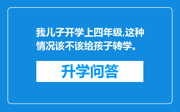 我儿子开学上四年级,这种情况该不该给孩子转学。