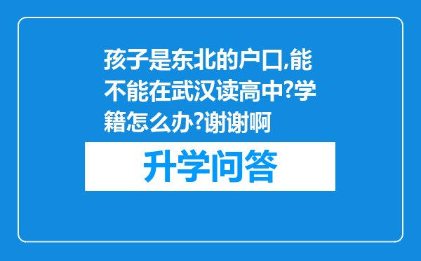 孩子是东北的户口,能不能在武汉读高中?学籍怎么办?谢谢啊