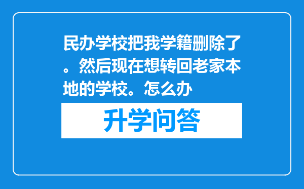 民办学校把我学籍删除了。然后现在想转回老家本地的学校。怎么办