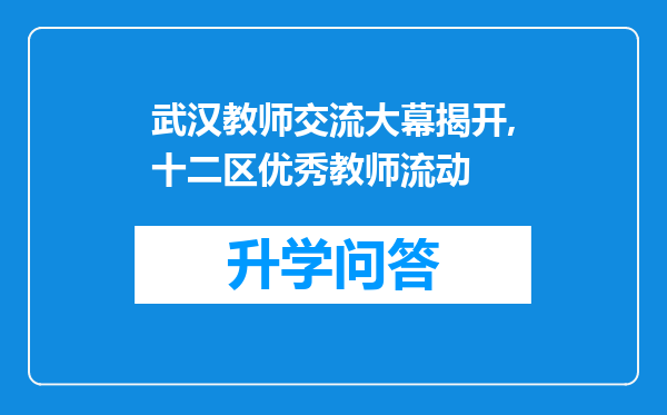 武汉教师交流大幕揭开,十二区优秀教师流动