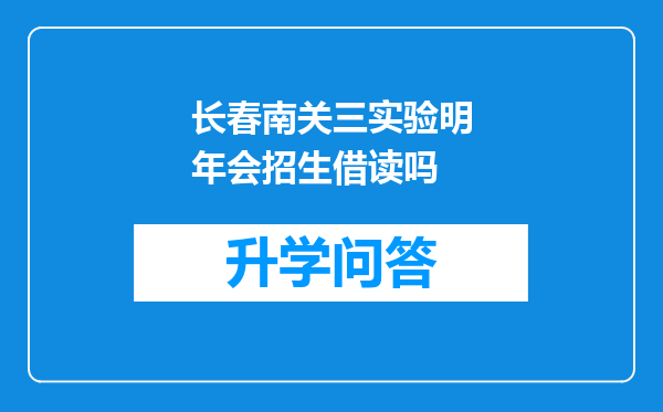 长春南关三实验明年会招生借读吗