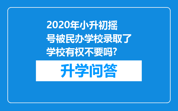 2020年小升初摇号被民办学校录取了学校有权不要吗?