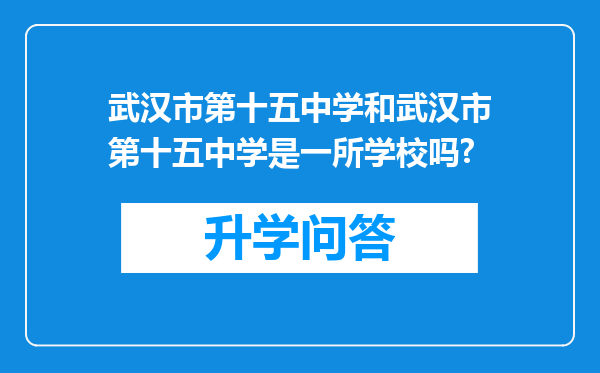 武汉市第十五中学和武汉市第十五中学是一所学校吗?