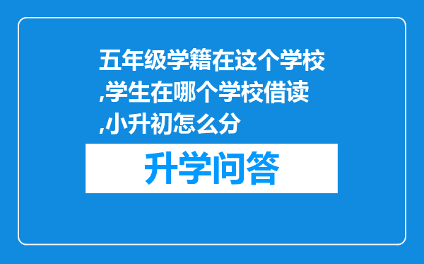 五年级学籍在这个学校,学生在哪个学校借读,小升初怎么分