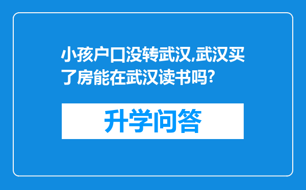 小孩户口没转武汉,武汉买了房能在武汉读书吗?