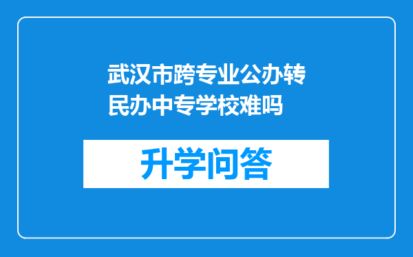 武汉市跨专业公办转民办中专学校难吗