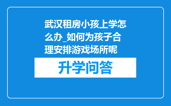 武汉租房小孩上学怎么办_如何为孩子合理安排游戏场所呢