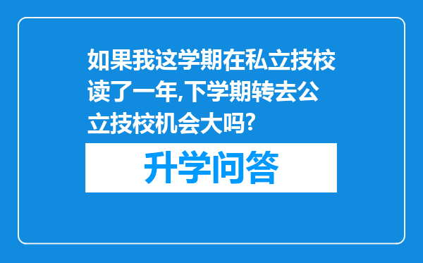 如果我这学期在私立技校读了一年,下学期转去公立技校机会大吗?