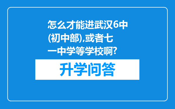 怎么才能进武汉6中(初中部),或者七一中学等学校啊?