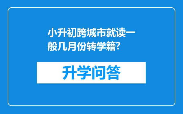 小升初跨城市就读一般几月份转学籍?