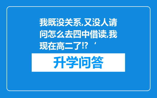 我既没关系,又没人请问怎么去四中借读,我现在高二了!?‘