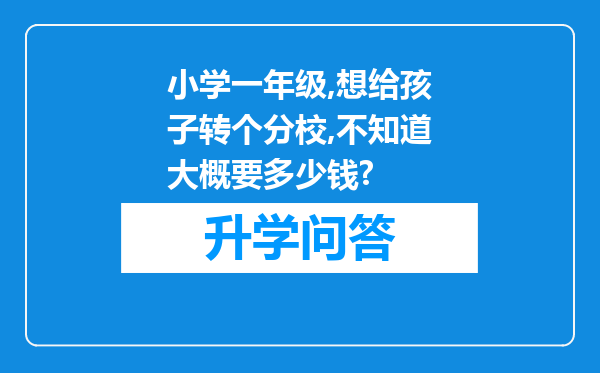 小学一年级,想给孩子转个分校,不知道大概要多少钱?