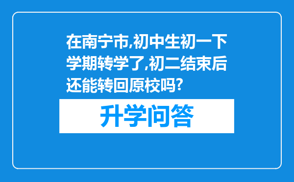 在南宁市,初中生初一下学期转学了,初二结束后还能转回原校吗?