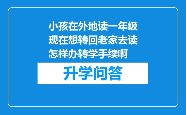 小孩在外地读一年级现在想转回老家去读怎样办转学手续啊