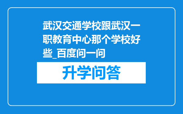 武汉交通学校跟武汉一职教育中心那个学校好些_百度问一问