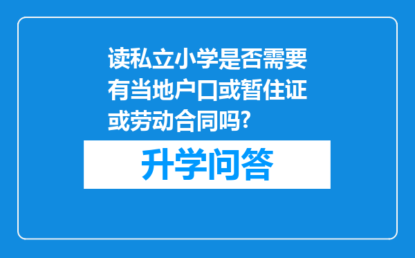 读私立小学是否需要有当地户口或暂住证或劳动合同吗?