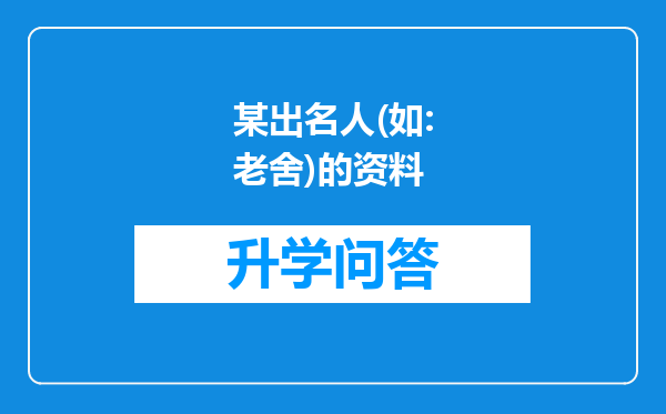 某出名人(如:老舍)的资料