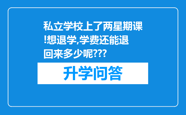 私立学校上了两星期课!想退学,学费还能退回来多少呢???