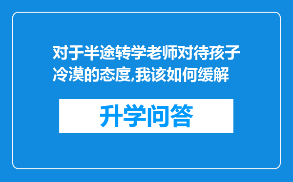 对于半途转学老师对待孩子冷漠的态度,我该如何缓解