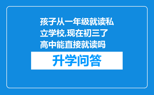 孩子从一年级就读私立学校,现在初三了高中能直接就读吗